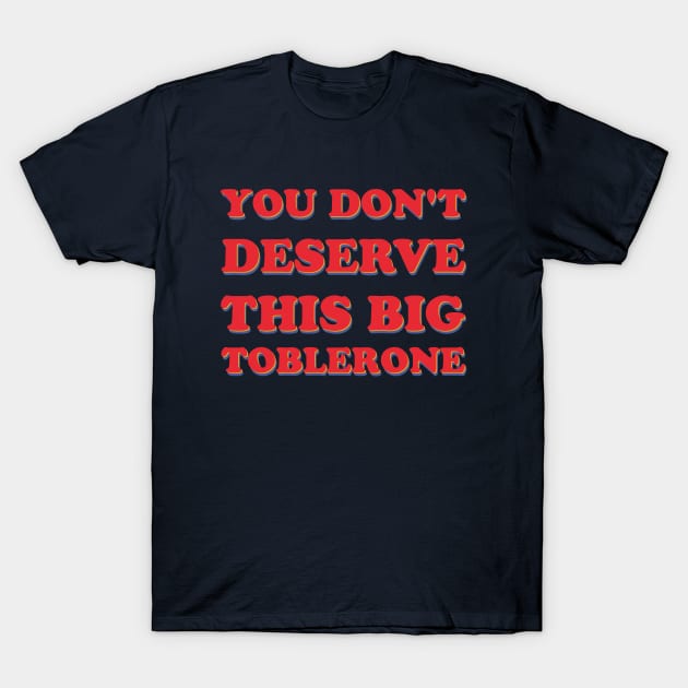 You Don't Deserve This Big Toblerone T-Shirt by hypergrid